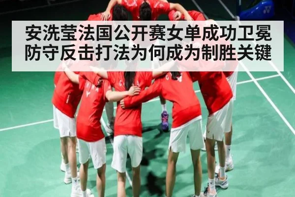 安洗莹法国公开赛女单成功卫冕 防守反击打法为何成为制胜关键